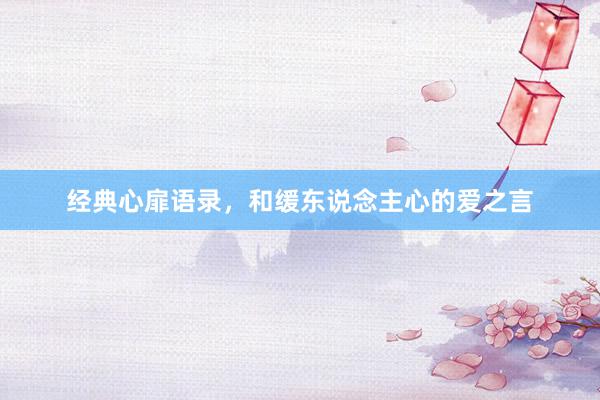 经典心扉语录，和缓东说念主心的爱之言