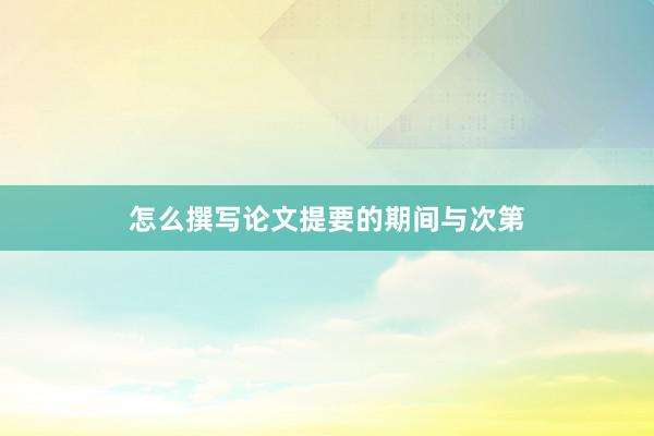 怎么撰写论文提要的期间与次第