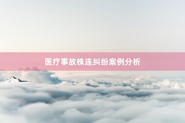 医疗事故株连纠纷案例分析