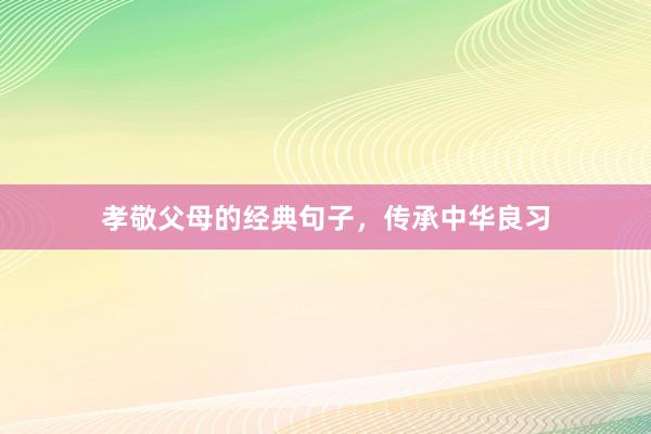 孝敬父母的经典句子,传承中华良习